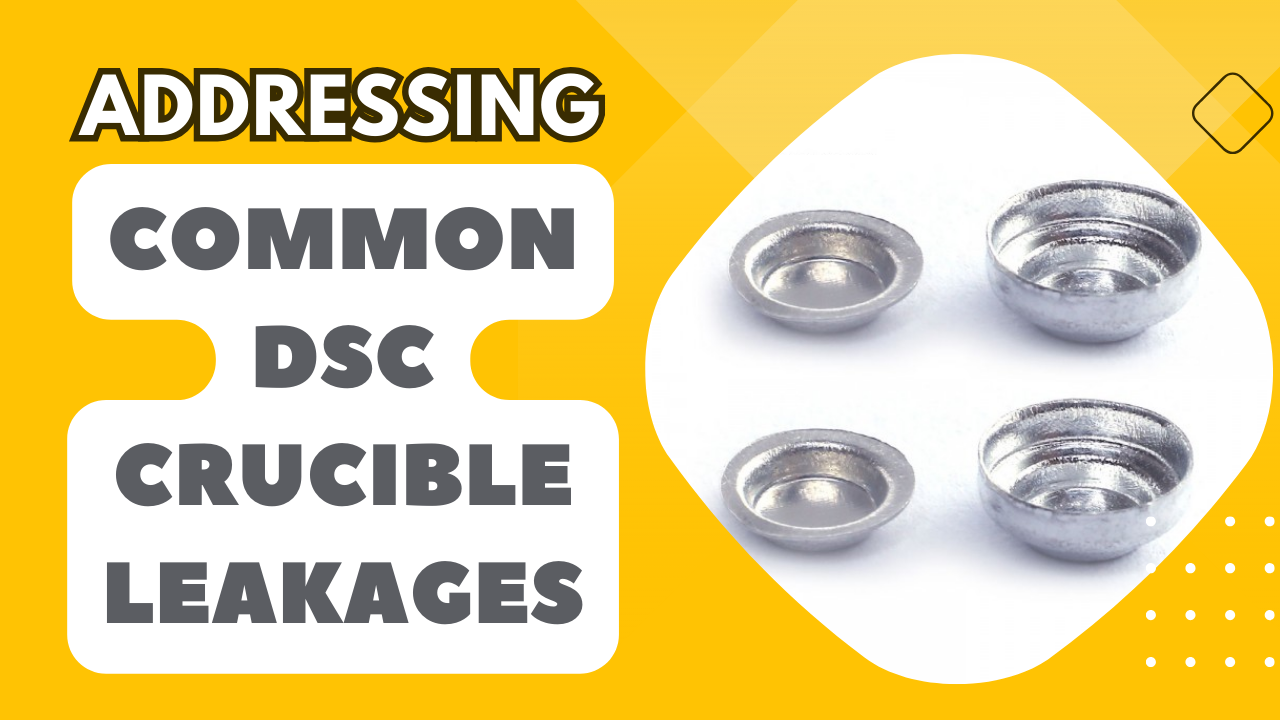 Addressing Common DSC Crucible Leakages Tips for a Leak-Free Experiment